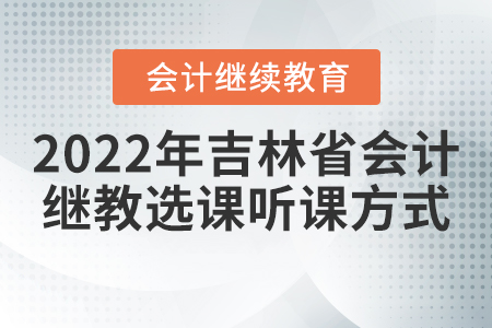2022年吉林省會(huì)計(jì)繼續(xù)教育選課聽課方式