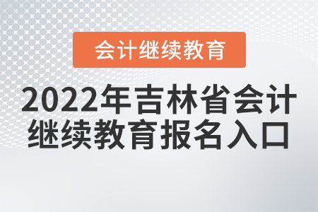 2022年吉林省會(huì)計(jì)網(wǎng)上繼續(xù)教育報(bào)名入口