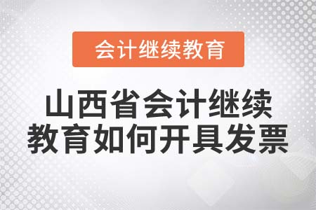 2022年山西省會計繼續(xù)教育如何開具發(fā)票？
