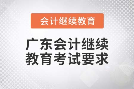 2022年廣東會(huì)計(jì)繼續(xù)教育考試要求
