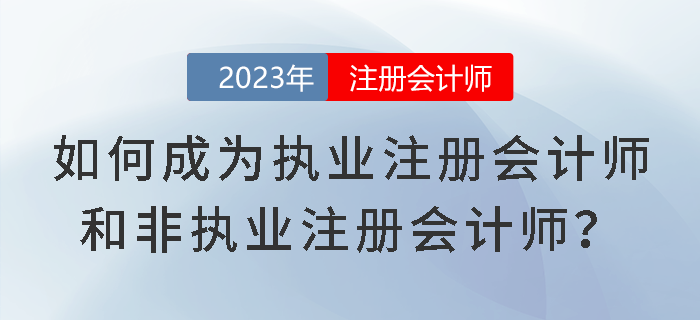 考試成績已下發(fā)！如何成為執(zhí)業(yè)注冊會計師和非執(zhí)業(yè)注冊會計師？