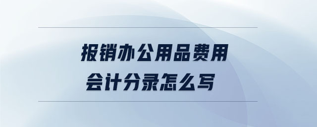 報(bào)銷(xiāo)辦公用品費(fèi)用會(huì)計(jì)分錄怎么寫(xiě)