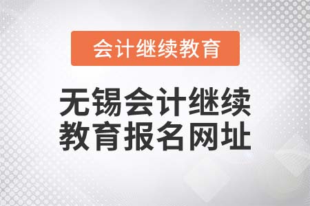 2022年無(wú)錫會(huì)計(jì)繼續(xù)教育報(bào)名網(wǎng)址