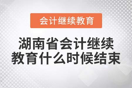 2022年湖南省會(huì)計(jì)繼續(xù)教育什么時(shí)候結(jié)束？