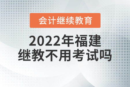2022年福建會(huì)計(jì)繼續(xù)教育不用考試嗎？