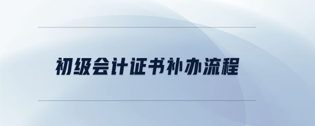 初級(jí)會(huì)計(jì)證書(shū)補(bǔ)辦流程