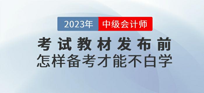 預(yù)習(xí)！2023年中級(jí)會(huì)計(jì)考試教材發(fā)布前怎樣備考才能不白學(xué)？
