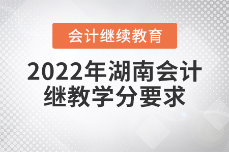 2022年湖南會(huì)計(jì)繼續(xù)教育學(xué)分要求是多少？