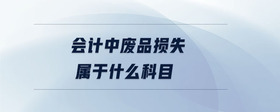會計(jì)中廢品損失屬于什么科目