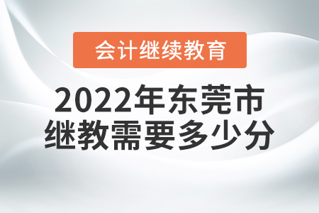 2022年東莞市會計人員繼續(xù)教育需要多少分？