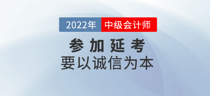 延考必讀！參加2022年中級(jí)會(huì)計(jì)延考要以誠(chéng)信為本！