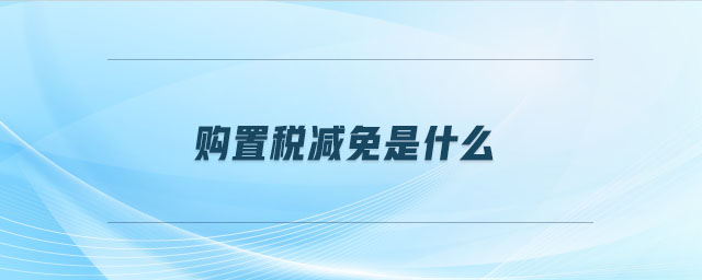 購(gòu)置稅減免是什么