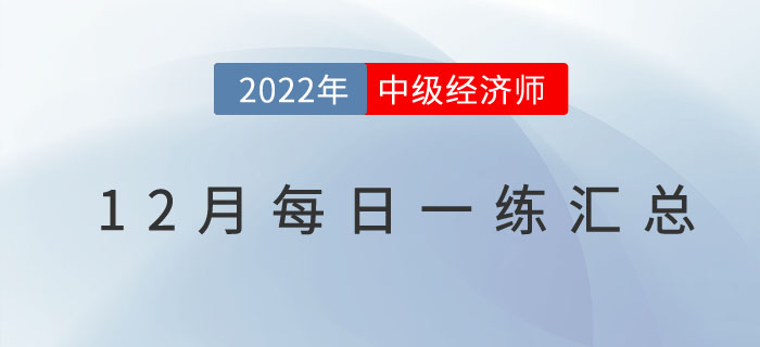 2022年中級經(jīng)濟(jì)師12月份每日一練匯總