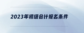 2023年初級會計報名條件
