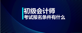 初級(jí)會(huì)計(jì)師考試報(bào)名條件有什么