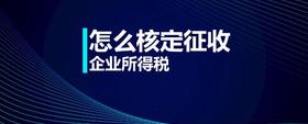 怎么核定征收企業(yè)所得稅
