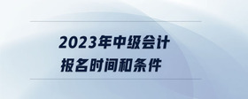 2023年中級會計報名時間和條件