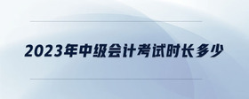 2023年中級會計考試時長多少