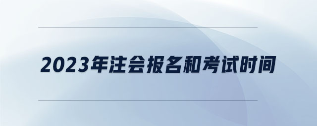2023年注會(huì)報(bào)名和考試時(shí)間
