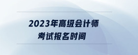2023年高級會計師考試報名時間