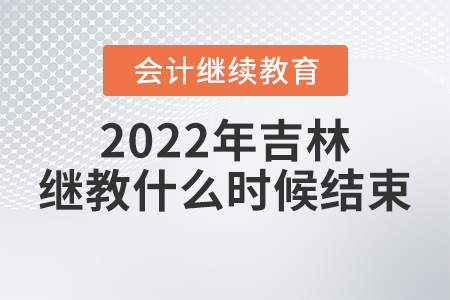 2022年吉林會計繼續(xù)教育什么時候結(jié)束？