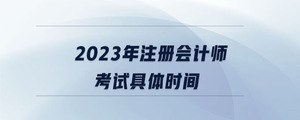 2023年注冊(cè)會(huì)計(jì)師考試具體時(shí)間