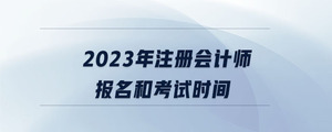 2023年注冊(cè)會(huì)計(jì)師報(bào)名和考試時(shí)間