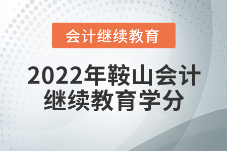 2022年鞍山市會計(jì)繼續(xù)教育要多少學(xué)分？