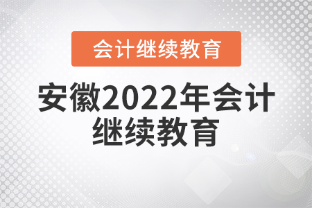 安徽2022年會(huì)計(jì)繼續(xù)教育學(xué)習(xí)要求
