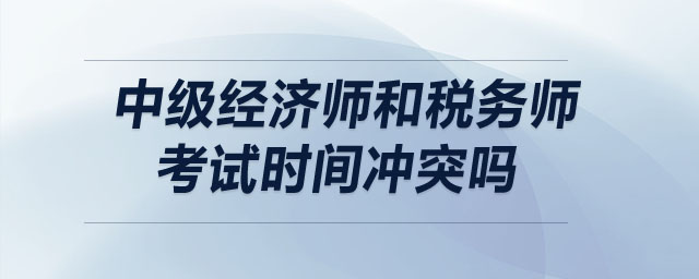 中級經(jīng)濟師和稅務(wù)師考試時間沖突嗎