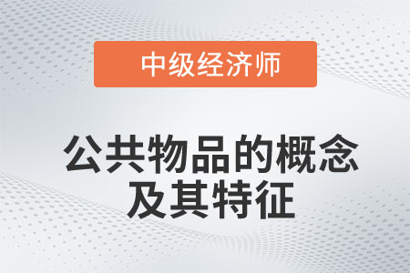 公共物品的概念及其特征_2023中級經(jīng)濟師財稅預(yù)習(xí)知識點
