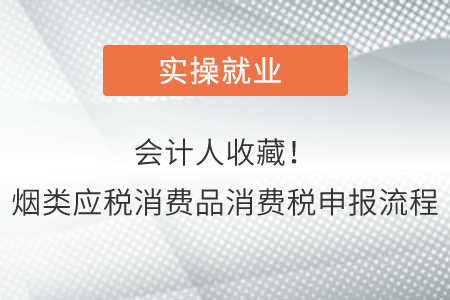會(huì)計(jì)人收藏！煙類應(yīng)稅消費(fèi)品消費(fèi)稅申報(bào)流程