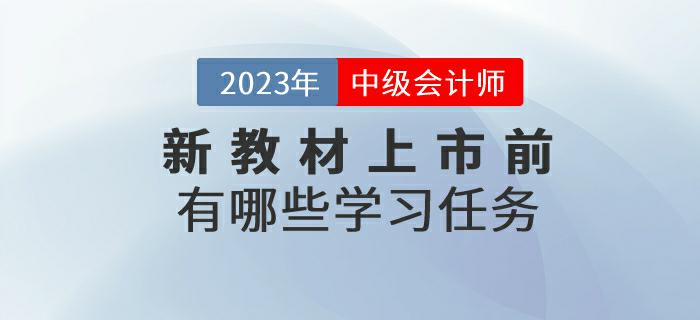 2023年中級會計考試新教材上市前有哪些學(xué)習(xí)任務(wù)？來了解一下！