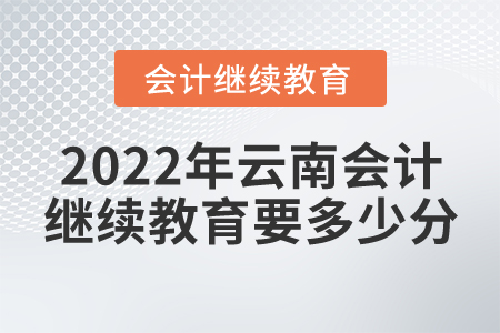2022年云南會(huì)計(jì)繼續(xù)教育要多少分？