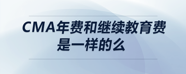 cma年費(fèi)和繼續(xù)教育費(fèi)是一樣的么