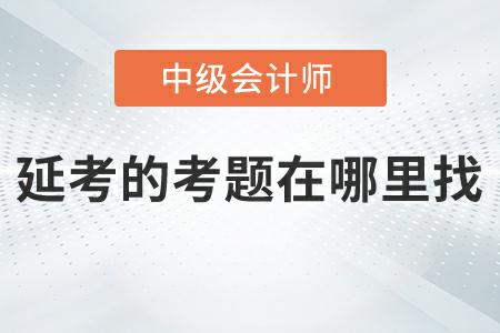 2022年中級(jí)會(huì)計(jì)實(shí)務(wù)延考第二批次考題在哪里找？