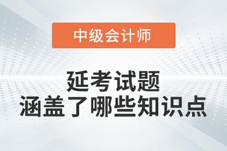 2022年中級會(huì)計(jì)實(shí)務(wù)延考試題涵蓋了哪些知識(shí)點(diǎn)？