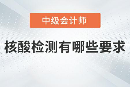 2022年中級會計延期考試核酸檢測有哪些要求？