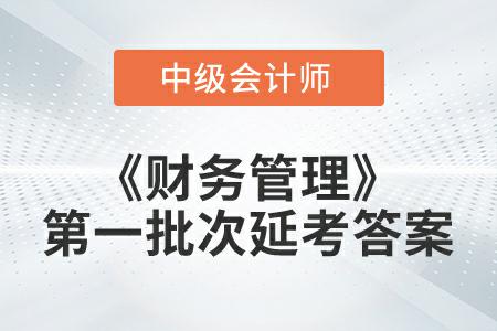 2022年中級會計《財務(wù)管理》第一批次延考答案公布了嗎？