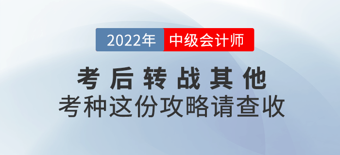 2022年中級(jí)會(huì)計(jì)延考后，考生可轉(zhuǎn)戰(zhàn)其他考種這份攻略請(qǐng)查收！