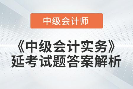 《中級會(huì)計(jì)實(shí)務(wù)》延考試題答案解析哪里找你知道嗎？