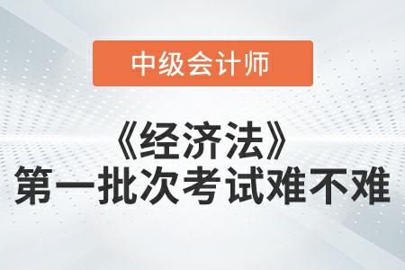 2022年中級會計延考經(jīng)濟法第一批次難嗎？
