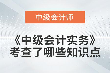 2022年《中級會計實(shí)務(wù)》延考都考查了哪些知識點(diǎn)？