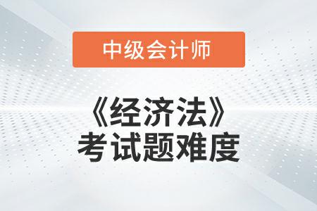 2022年中級(jí)會(huì)計(jì)延考《經(jīng)濟(jì)法》考試題難度大不大？