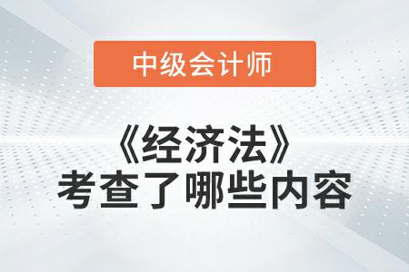 2022年中級(jí)會(huì)計(jì)延考《經(jīng)濟(jì)法》考試考查了哪些內(nèi)容？