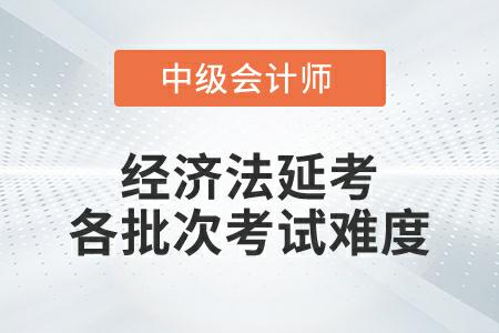 2022年中級會計經(jīng)濟(jì)法延考各個批次考試難度一致嗎？