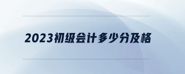 2023初級會計多少分及格