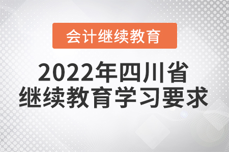 2022年四川省會計(jì)人員繼續(xù)教育學(xué)習(xí)要求