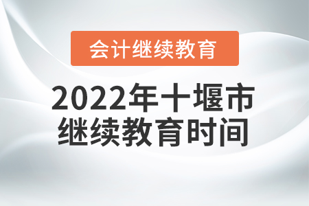 2022年十堰市會(huì)計(jì)繼續(xù)教育截止時(shí)間