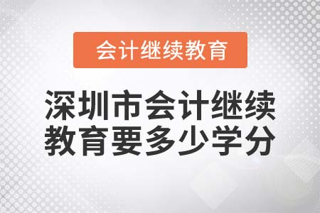 2022年深圳市會計繼續(xù)教育要多少學分？